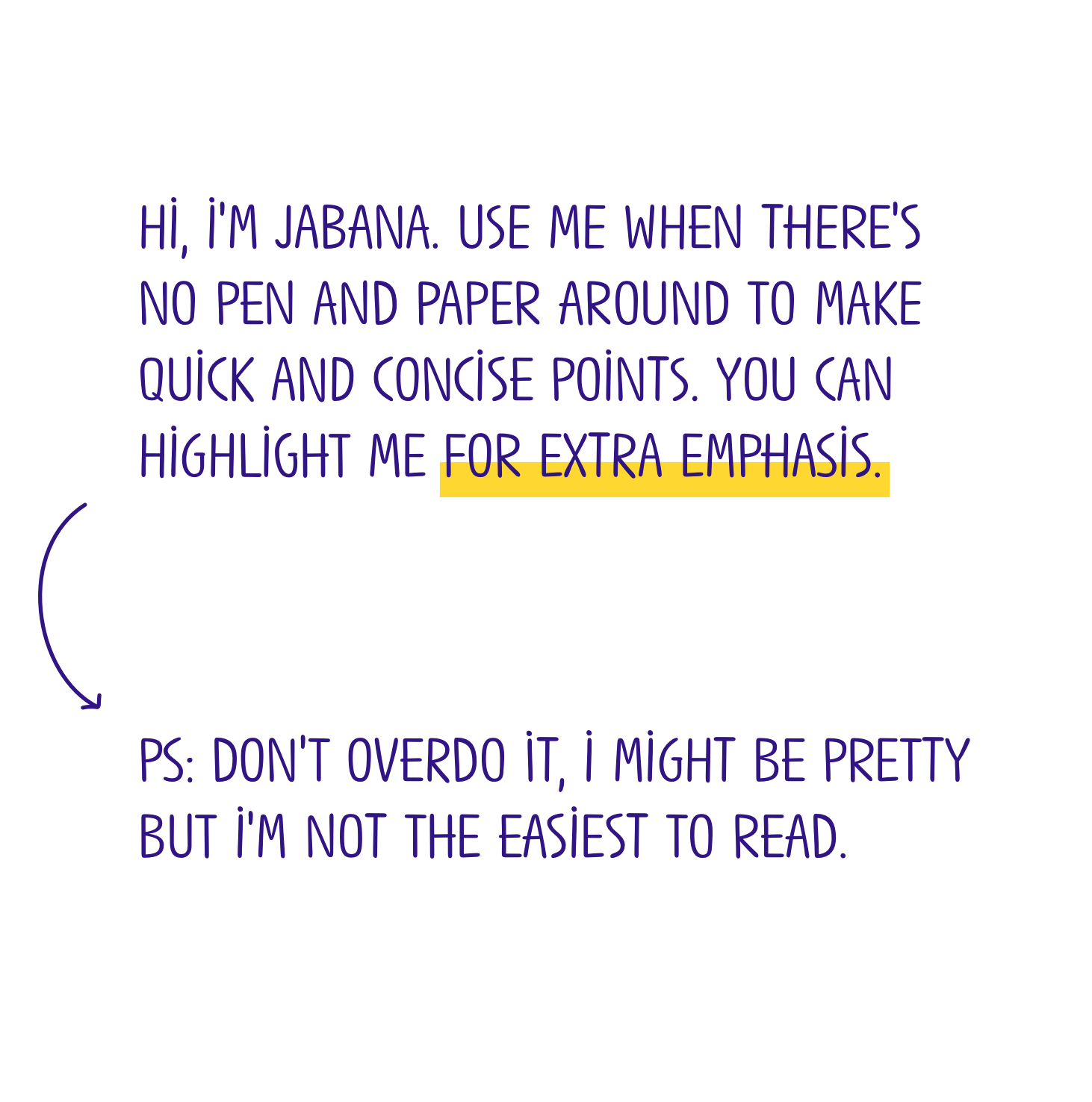 A white background with purple text “Hi. I'm Jabana. use me when there's no pen and paper around to make quick and concise points. You can highlight me for extra emphasis. PS: Don't overdo it, I might be pretty but I'm not the easiest to read.”